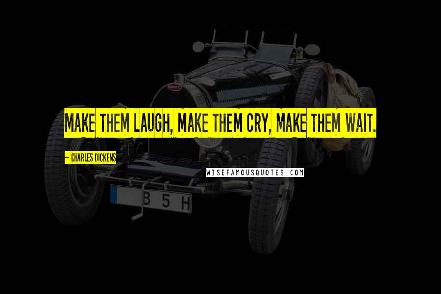 Charles Dickens Quotes: Make them laugh, make them cry, make them wait.