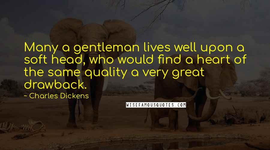 Charles Dickens Quotes: Many a gentleman lives well upon a soft head, who would find a heart of the same quality a very great drawback.