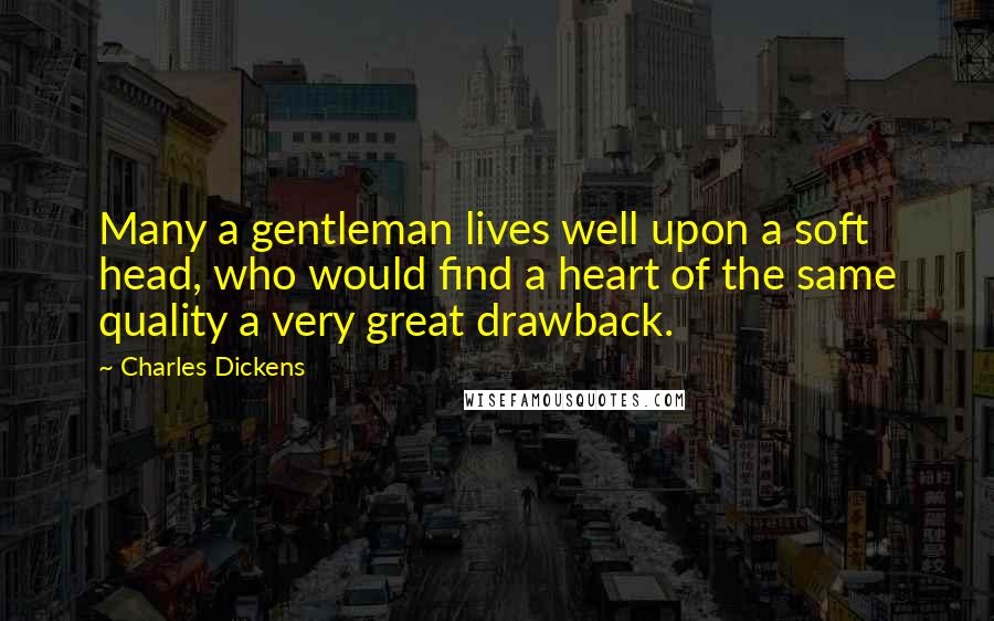 Charles Dickens Quotes: Many a gentleman lives well upon a soft head, who would find a heart of the same quality a very great drawback.