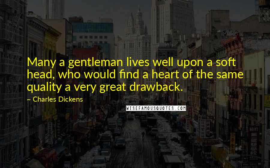 Charles Dickens Quotes: Many a gentleman lives well upon a soft head, who would find a heart of the same quality a very great drawback.