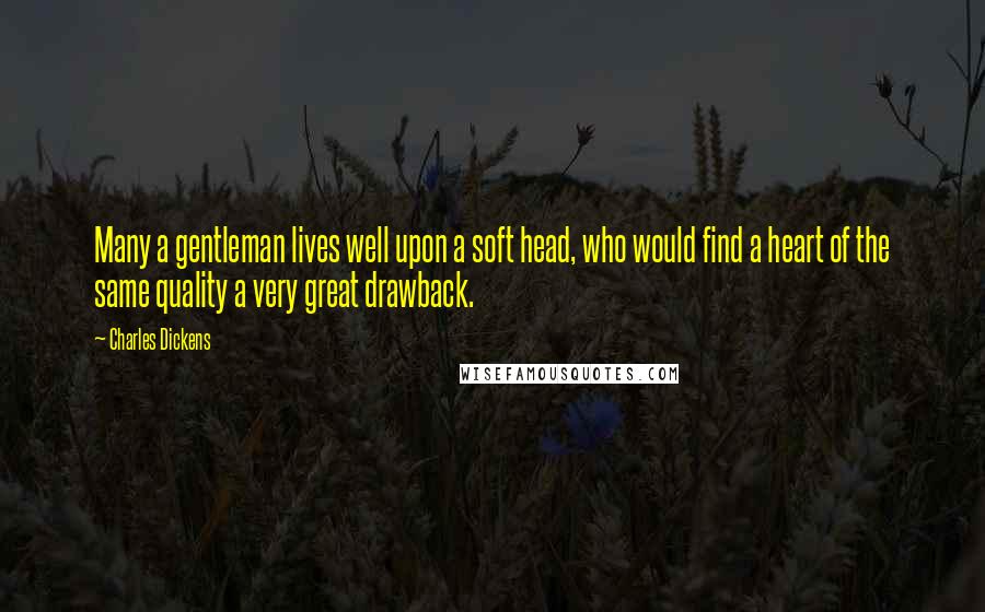 Charles Dickens Quotes: Many a gentleman lives well upon a soft head, who would find a heart of the same quality a very great drawback.