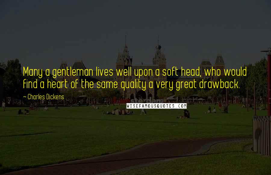 Charles Dickens Quotes: Many a gentleman lives well upon a soft head, who would find a heart of the same quality a very great drawback.