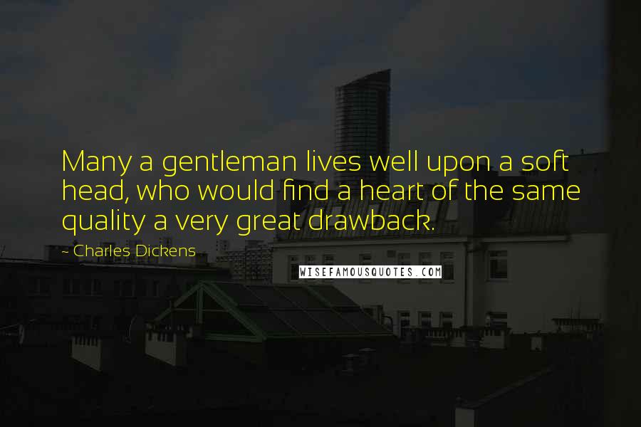 Charles Dickens Quotes: Many a gentleman lives well upon a soft head, who would find a heart of the same quality a very great drawback.