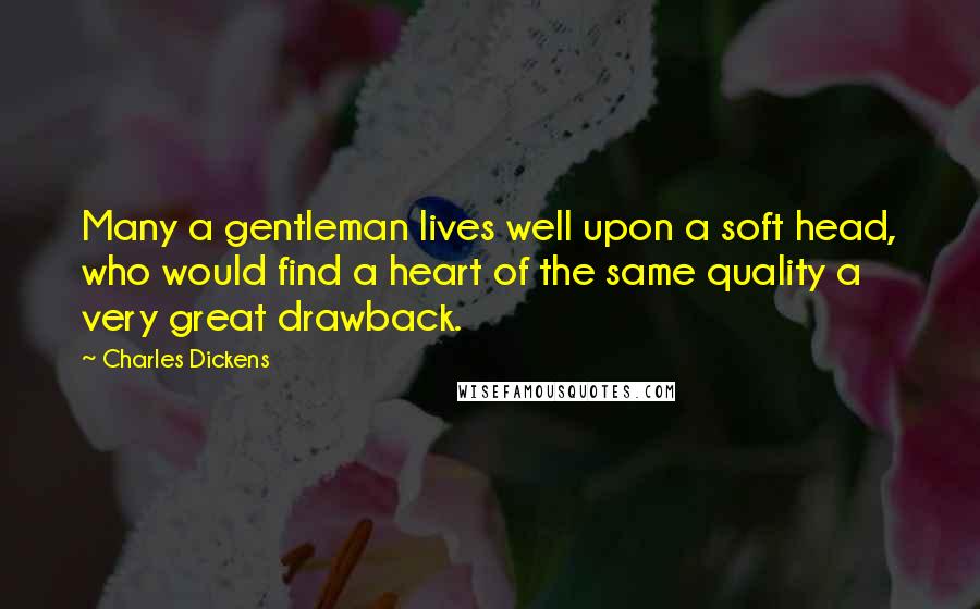 Charles Dickens Quotes: Many a gentleman lives well upon a soft head, who would find a heart of the same quality a very great drawback.