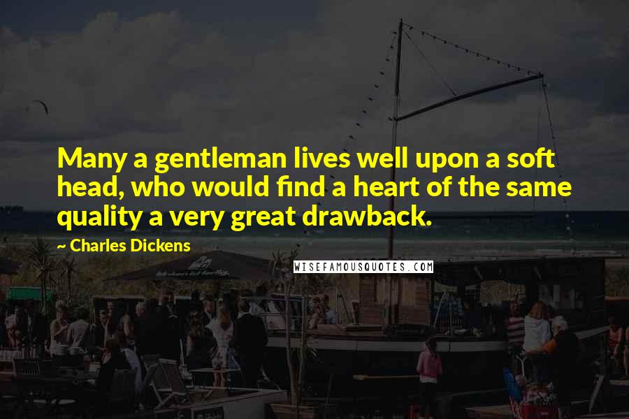 Charles Dickens Quotes: Many a gentleman lives well upon a soft head, who would find a heart of the same quality a very great drawback.