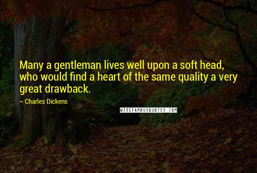 Charles Dickens Quotes: Many a gentleman lives well upon a soft head, who would find a heart of the same quality a very great drawback.