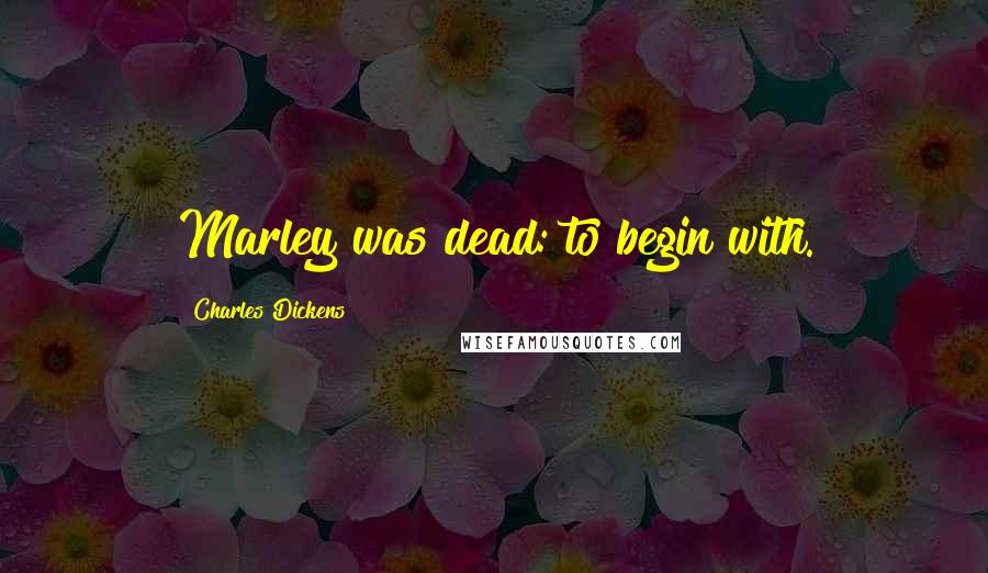 Charles Dickens Quotes: Marley was dead: to begin with.