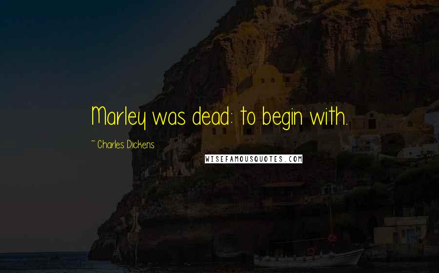 Charles Dickens Quotes: Marley was dead: to begin with.