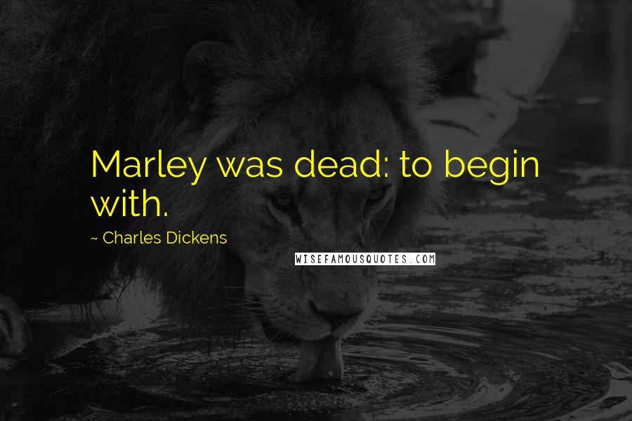 Charles Dickens Quotes: Marley was dead: to begin with.