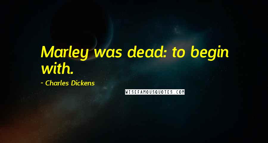 Charles Dickens Quotes: Marley was dead: to begin with.