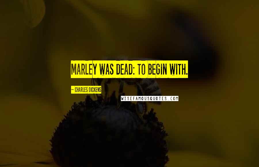 Charles Dickens Quotes: Marley was dead: to begin with.