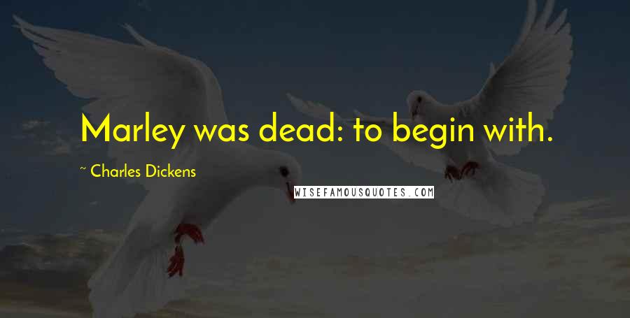 Charles Dickens Quotes: Marley was dead: to begin with.