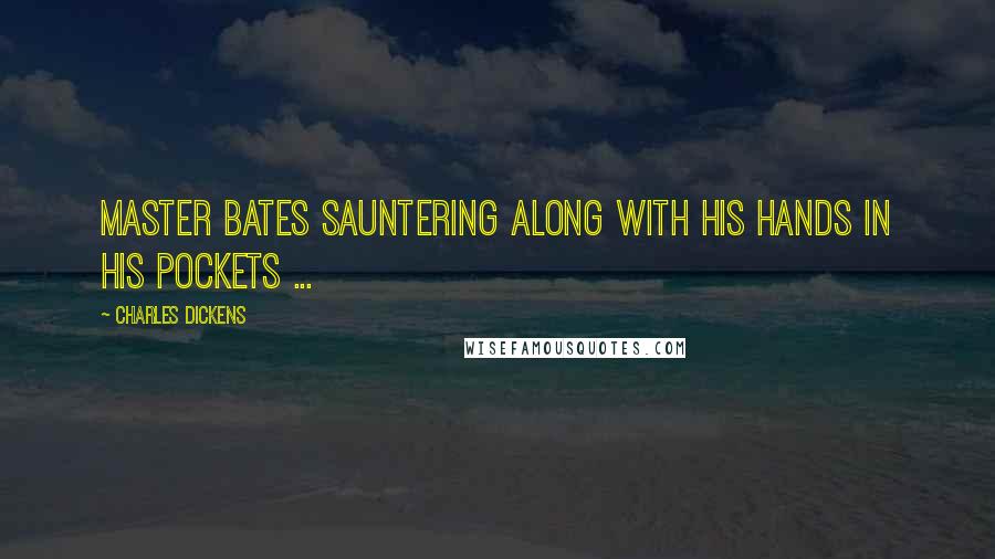 Charles Dickens Quotes: Master Bates sauntering along with his hands in his pockets ...