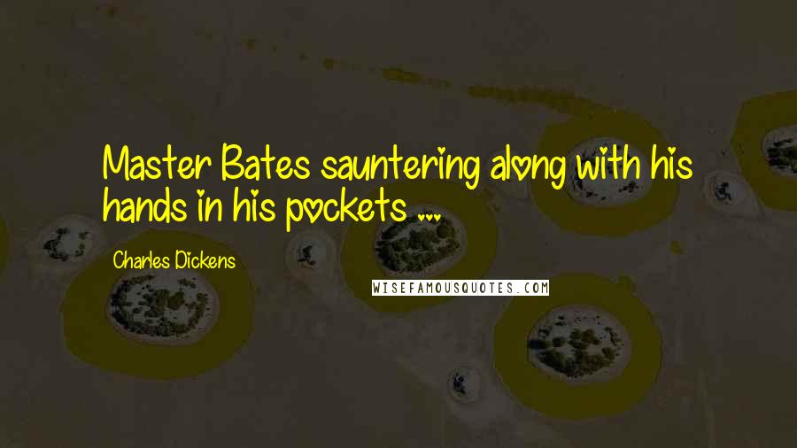 Charles Dickens Quotes: Master Bates sauntering along with his hands in his pockets ...