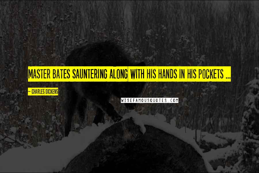 Charles Dickens Quotes: Master Bates sauntering along with his hands in his pockets ...