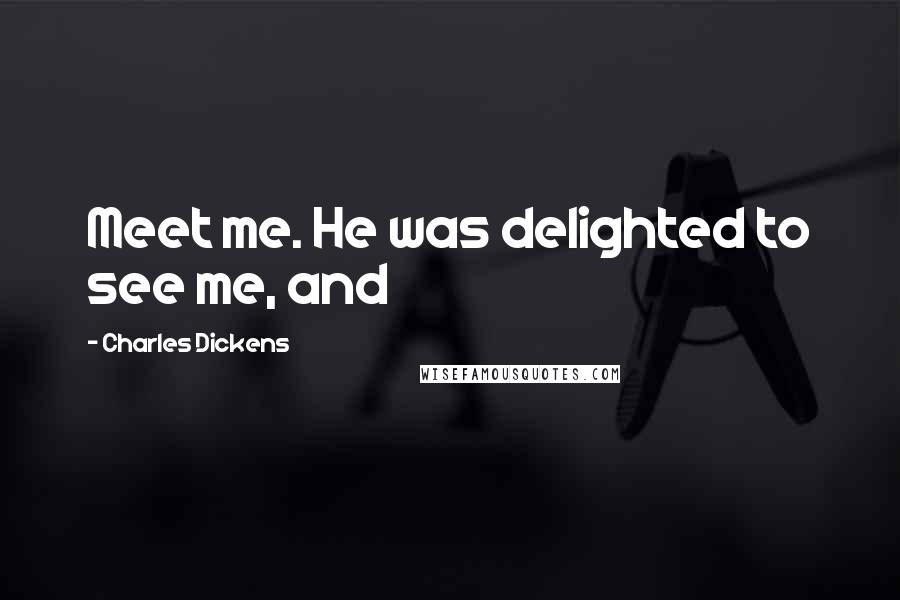 Charles Dickens Quotes: Meet me. He was delighted to see me, and