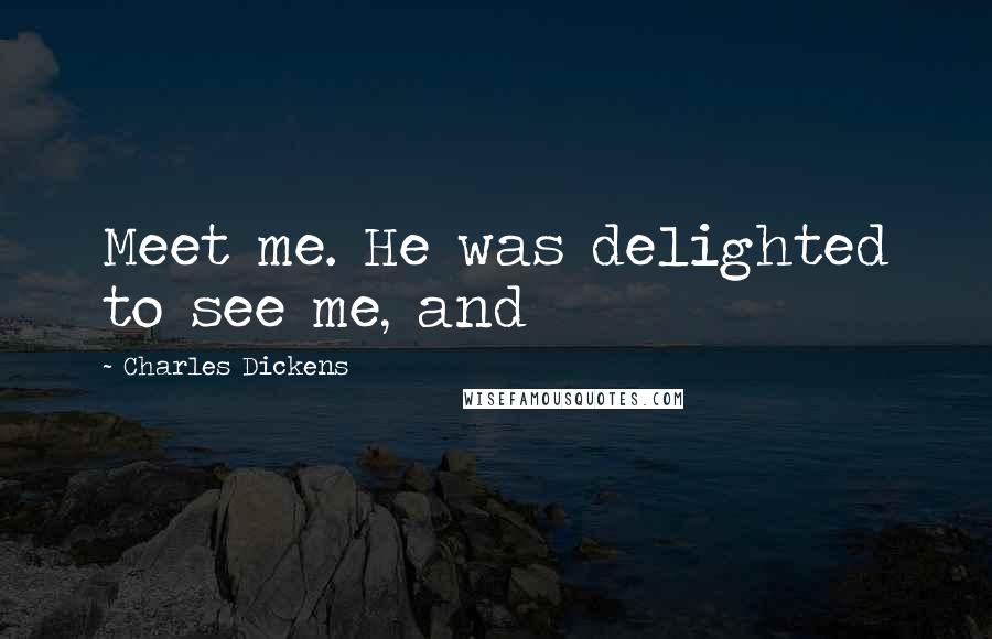 Charles Dickens Quotes: Meet me. He was delighted to see me, and