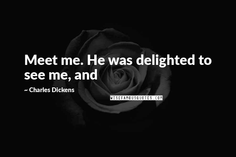 Charles Dickens Quotes: Meet me. He was delighted to see me, and