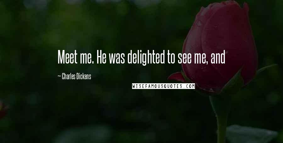Charles Dickens Quotes: Meet me. He was delighted to see me, and