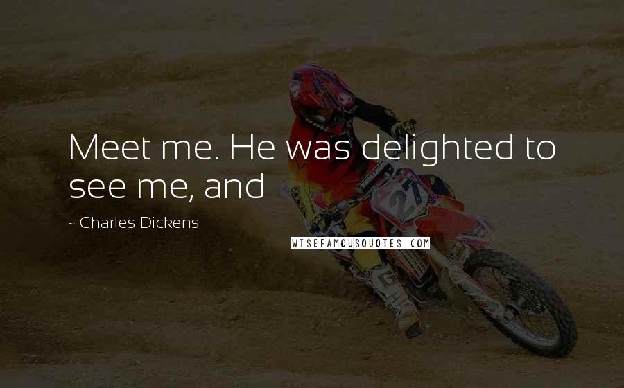 Charles Dickens Quotes: Meet me. He was delighted to see me, and