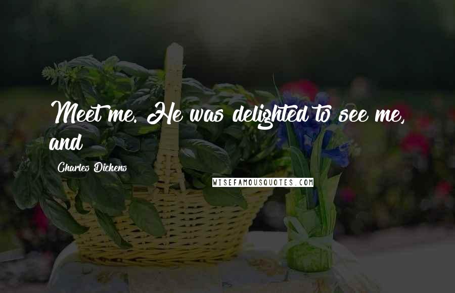 Charles Dickens Quotes: Meet me. He was delighted to see me, and