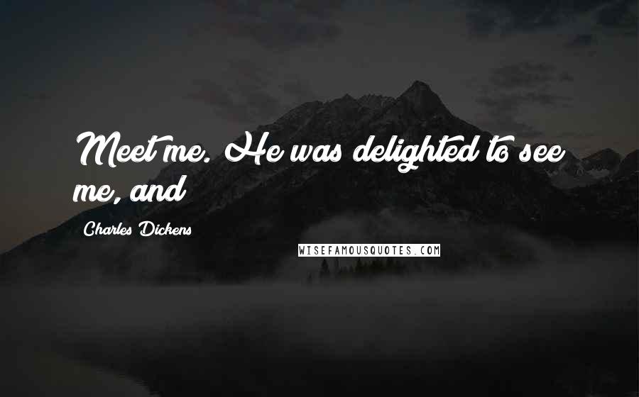 Charles Dickens Quotes: Meet me. He was delighted to see me, and