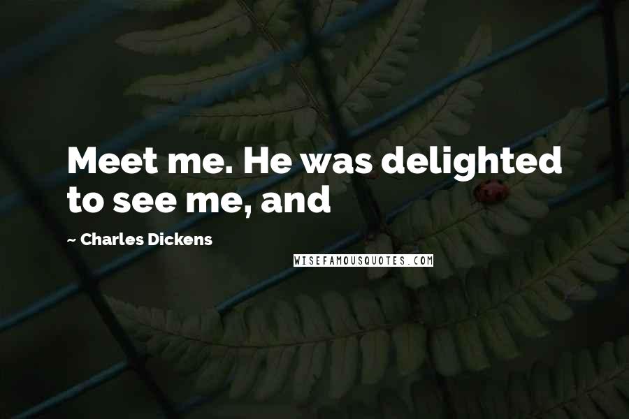 Charles Dickens Quotes: Meet me. He was delighted to see me, and