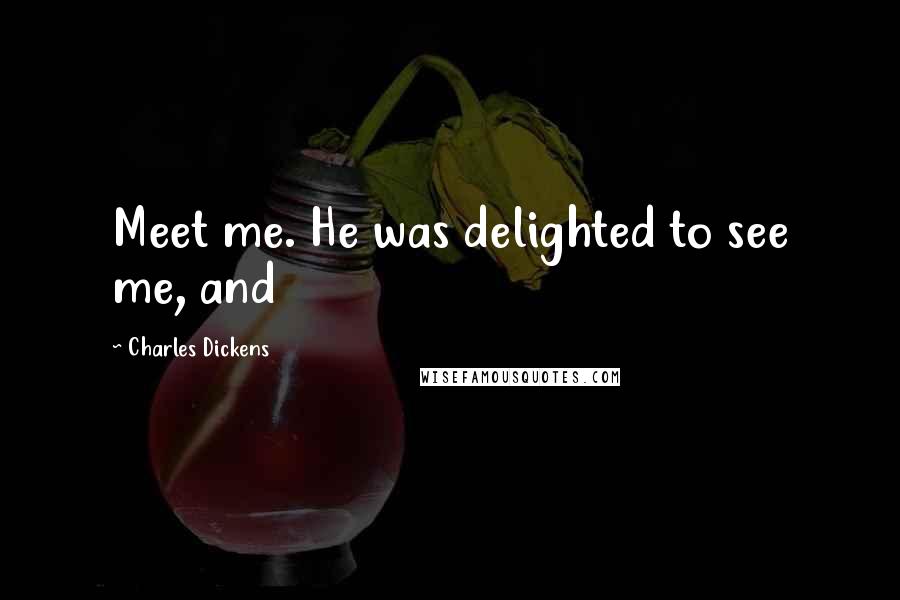 Charles Dickens Quotes: Meet me. He was delighted to see me, and