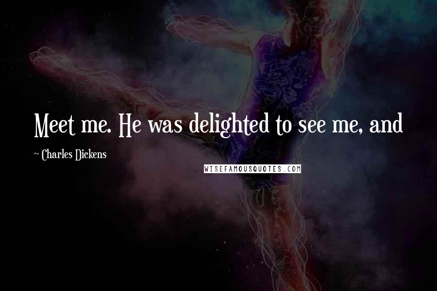 Charles Dickens Quotes: Meet me. He was delighted to see me, and