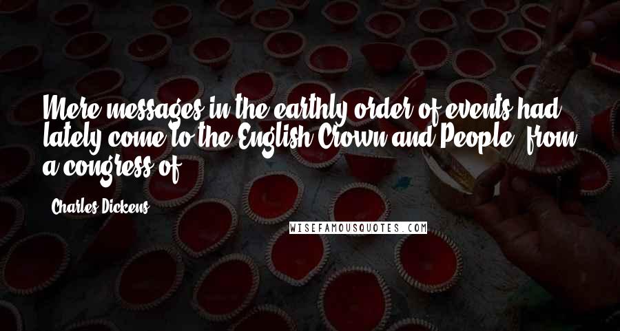 Charles Dickens Quotes: Mere messages in the earthly order of events had lately come to the English Crown and People, from a congress of