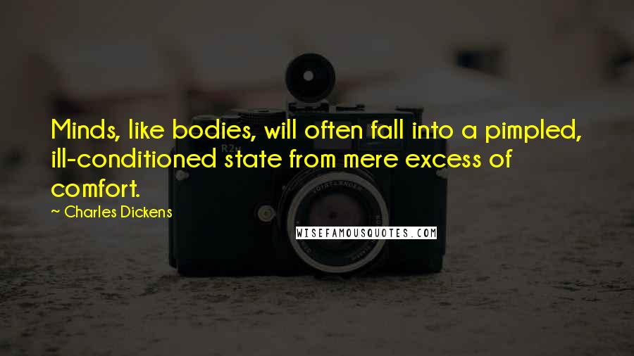 Charles Dickens Quotes: Minds, like bodies, will often fall into a pimpled, ill-conditioned state from mere excess of comfort.