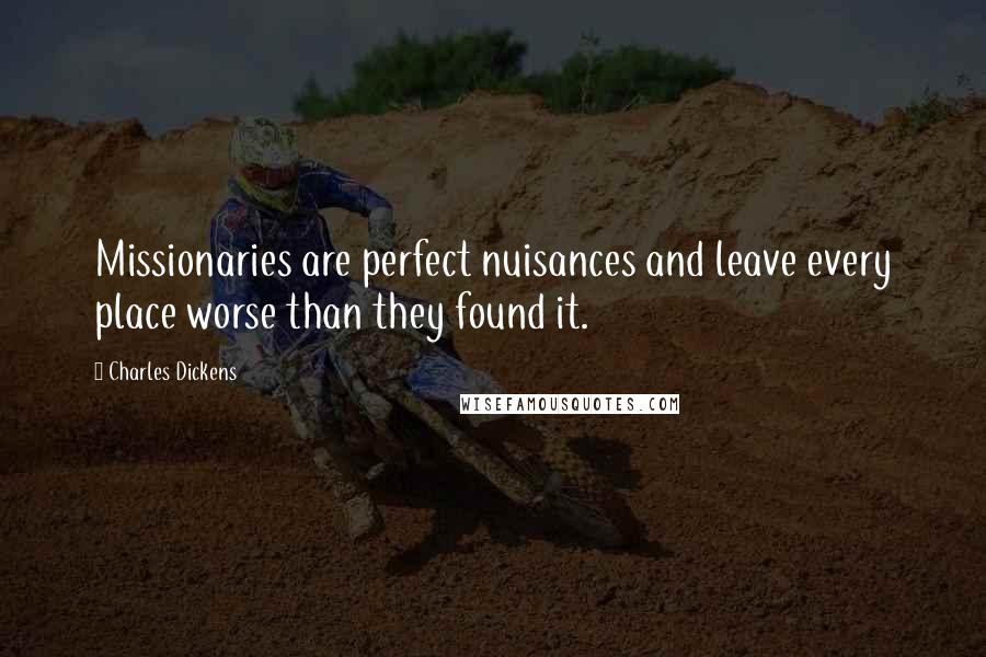 Charles Dickens Quotes: Missionaries are perfect nuisances and leave every place worse than they found it.