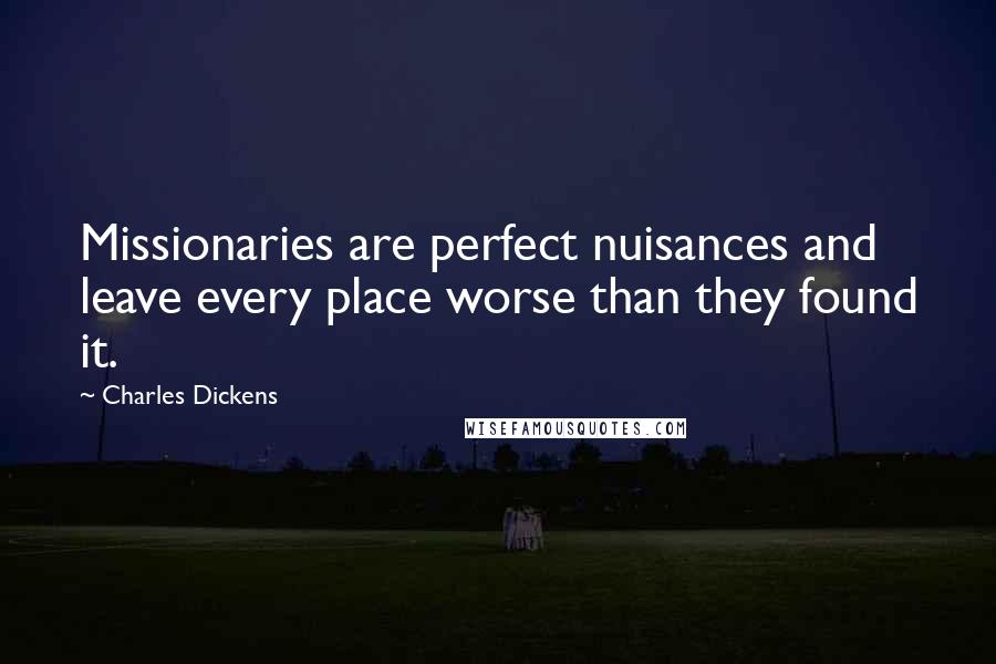 Charles Dickens Quotes: Missionaries are perfect nuisances and leave every place worse than they found it.