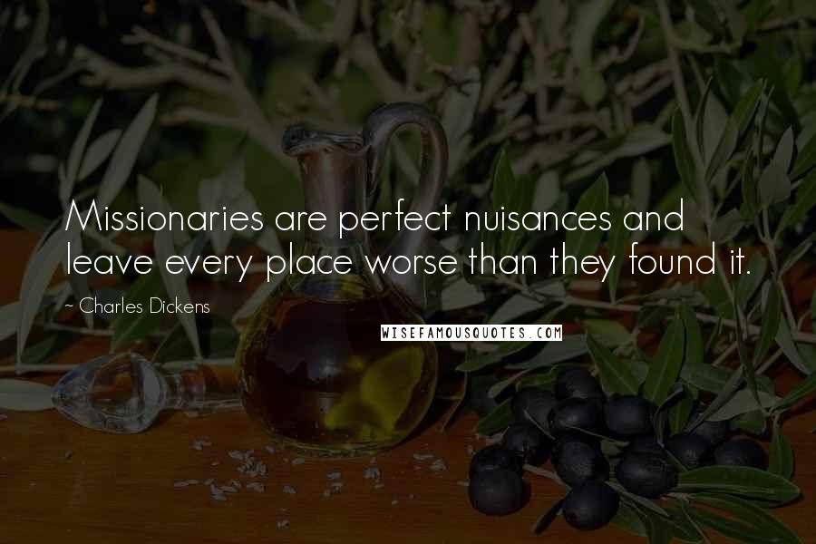 Charles Dickens Quotes: Missionaries are perfect nuisances and leave every place worse than they found it.