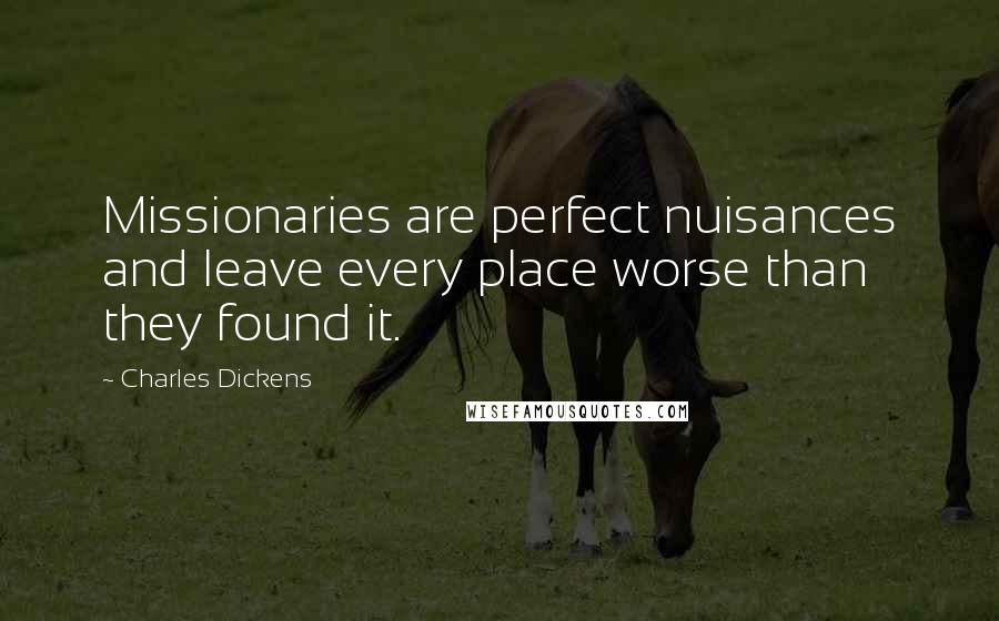 Charles Dickens Quotes: Missionaries are perfect nuisances and leave every place worse than they found it.