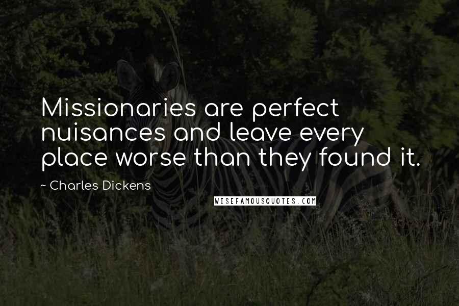 Charles Dickens Quotes: Missionaries are perfect nuisances and leave every place worse than they found it.