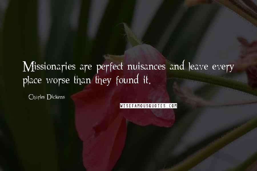 Charles Dickens Quotes: Missionaries are perfect nuisances and leave every place worse than they found it.