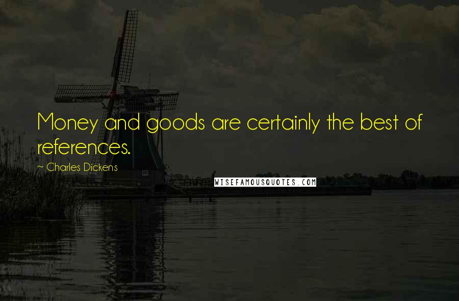 Charles Dickens Quotes: Money and goods are certainly the best of references.