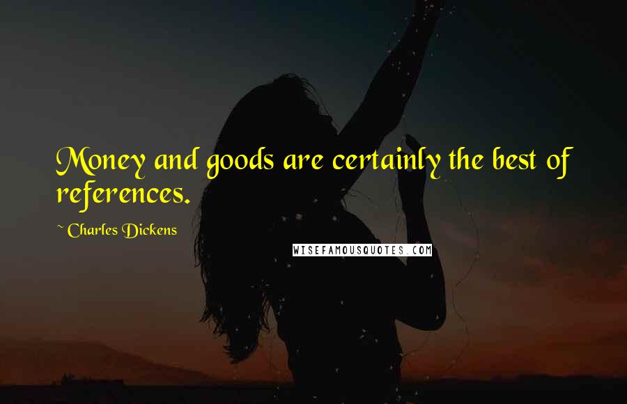 Charles Dickens Quotes: Money and goods are certainly the best of references.