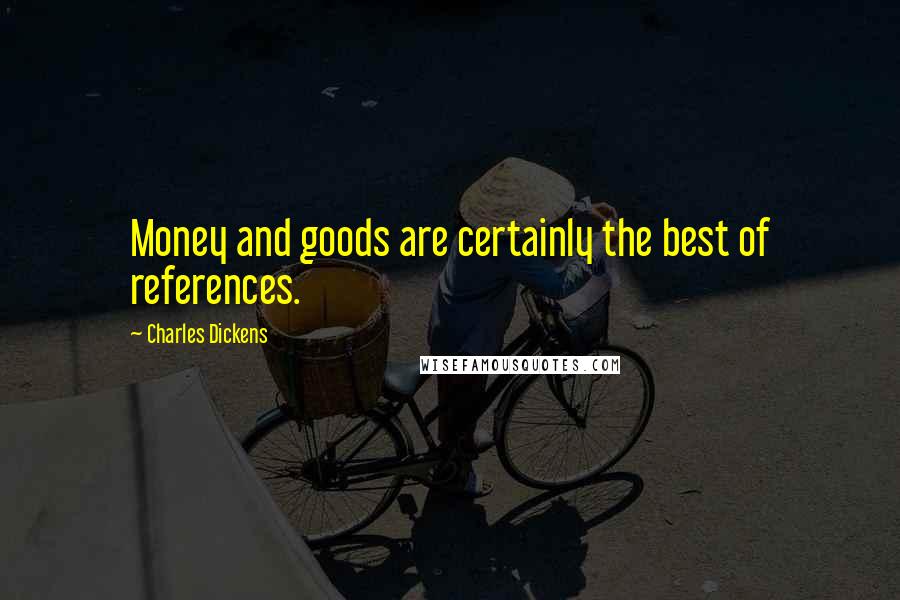 Charles Dickens Quotes: Money and goods are certainly the best of references.