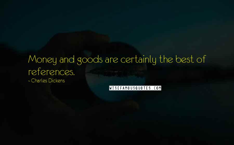 Charles Dickens Quotes: Money and goods are certainly the best of references.