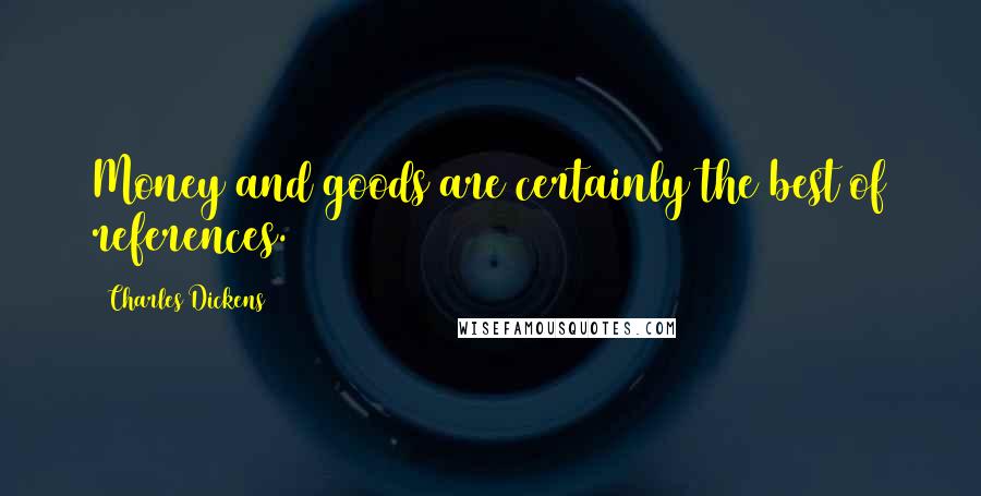 Charles Dickens Quotes: Money and goods are certainly the best of references.