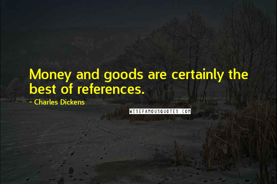 Charles Dickens Quotes: Money and goods are certainly the best of references.