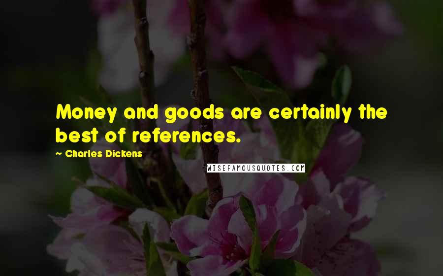 Charles Dickens Quotes: Money and goods are certainly the best of references.