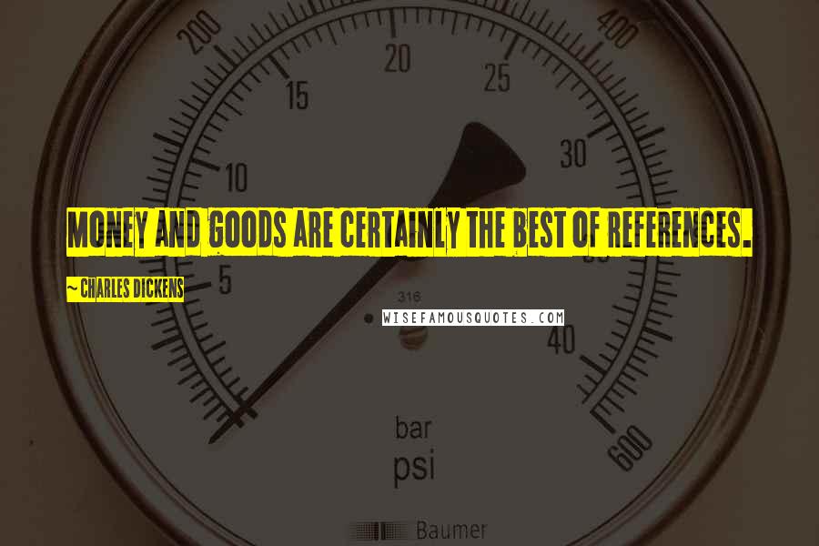 Charles Dickens Quotes: Money and goods are certainly the best of references.