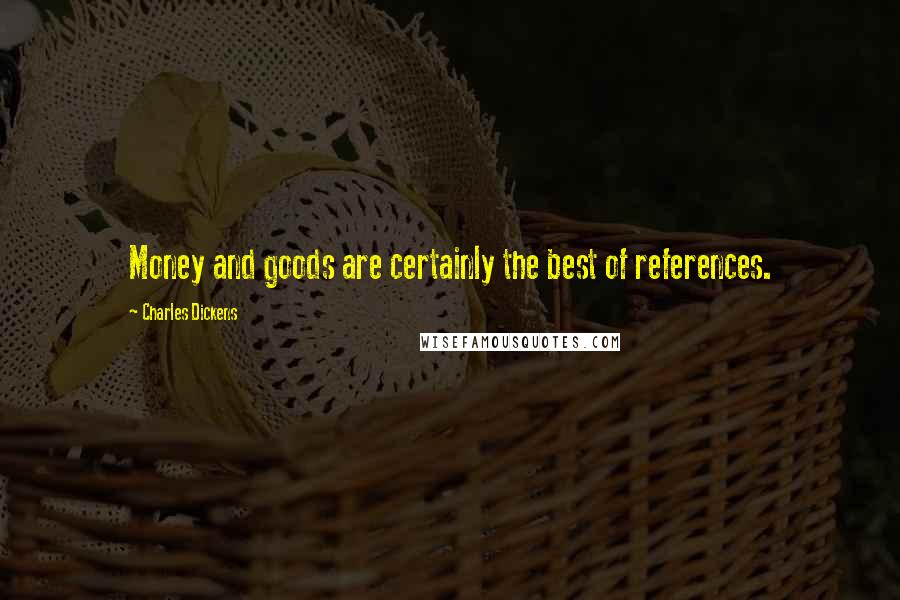Charles Dickens Quotes: Money and goods are certainly the best of references.