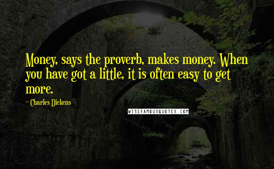 Charles Dickens Quotes: Money, says the proverb, makes money. When you have got a little, it is often easy to get more.