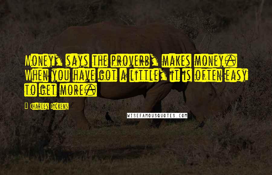 Charles Dickens Quotes: Money, says the proverb, makes money. When you have got a little, it is often easy to get more.