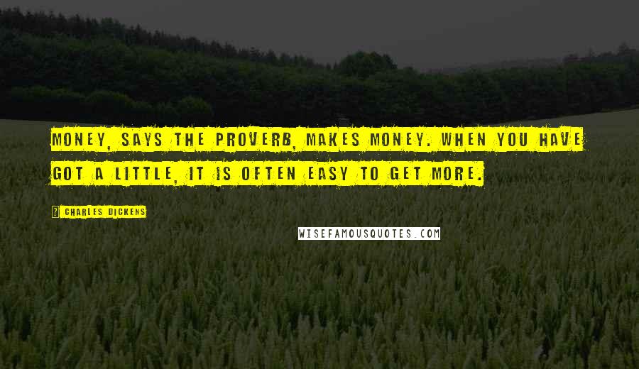 Charles Dickens Quotes: Money, says the proverb, makes money. When you have got a little, it is often easy to get more.