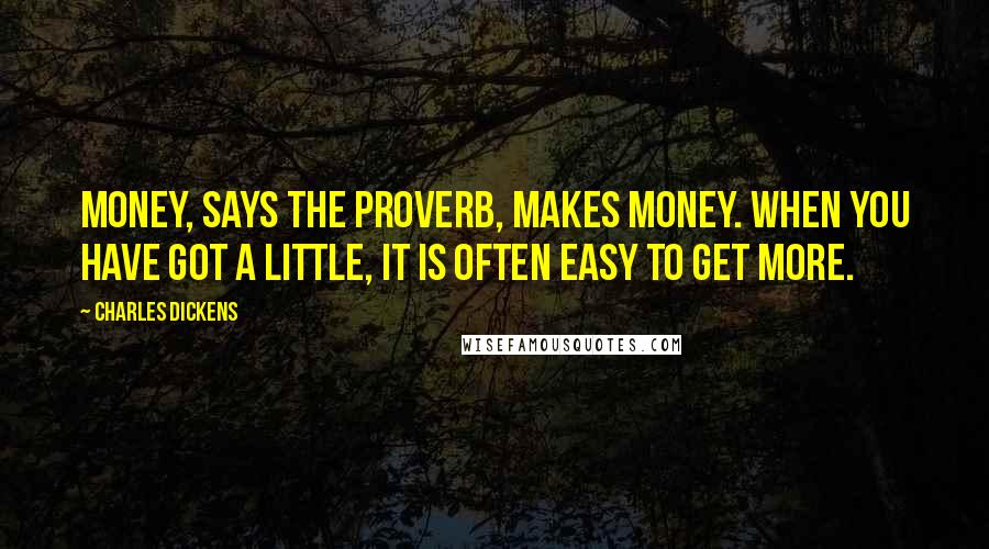 Charles Dickens Quotes: Money, says the proverb, makes money. When you have got a little, it is often easy to get more.